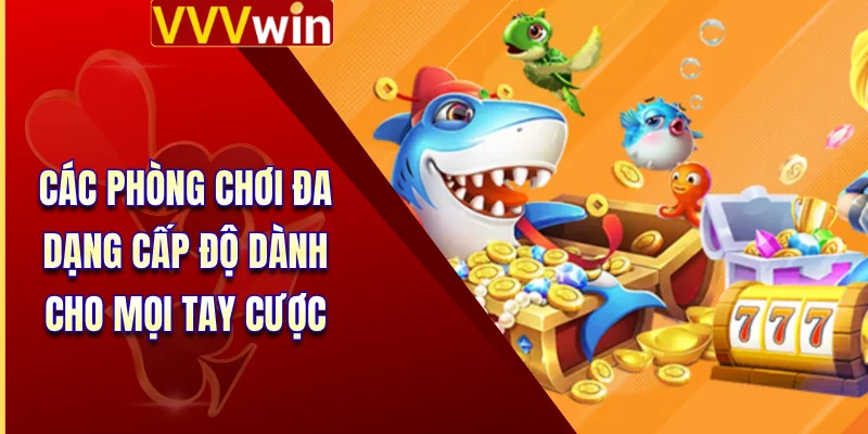 Bắn Cá VVVWin 2 Các phòng chơi đa dạng cấp độ dành cho mọi tay cược