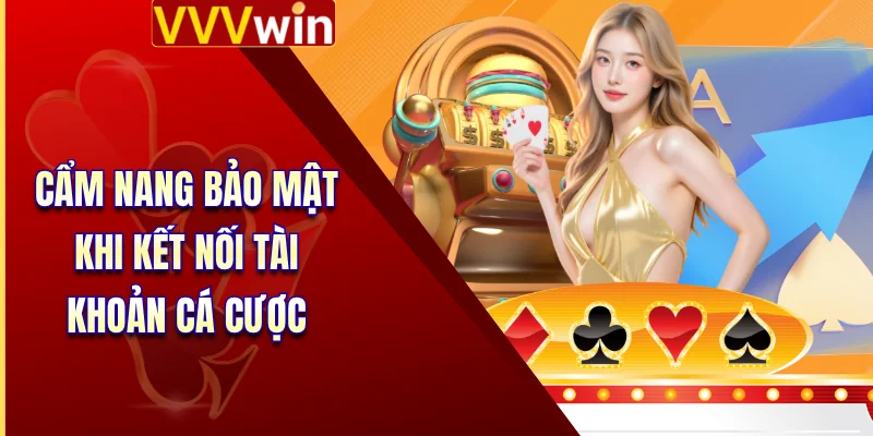 Đăng Nhập VVVWin - Đường Dây Nóng Kết Nối Cổng Game 4 Cẩm nang bảo mật khi kết nối tài khoản cá cược