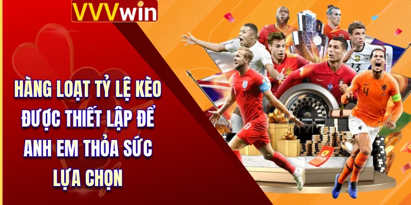 Hàng loạt tỷ lệ kèo được thiết lập để anh em thỏa sức lựa chọn