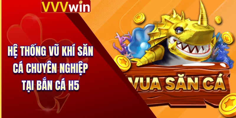 Hệ thống vũ khí săn cá chuyên nghiệp tại bắn cá H5