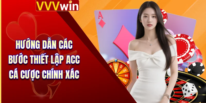 Hướng dẫn các bước thiết lập acc cá cược chính xác 