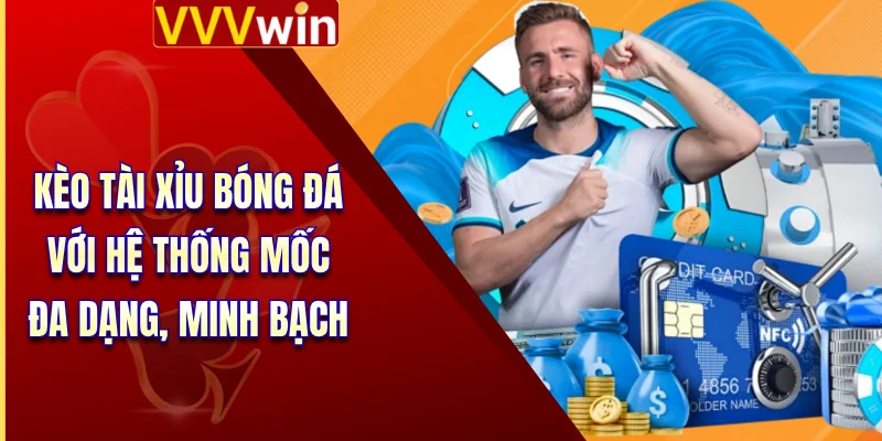 Kèo tài xỉu bóng đá với hệ thống mốc đa dạng, minh bạch