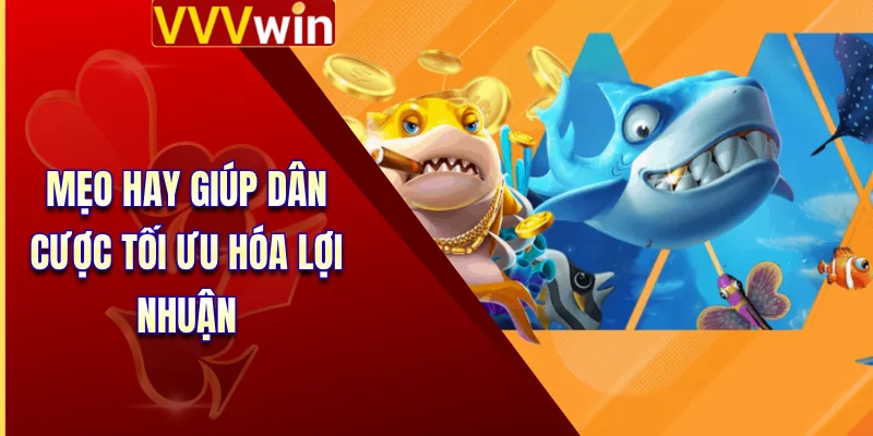 Bắn Cá VVVWin 3 Mẹo hay giúp dân cược tối ưu hóa lợi nhuận