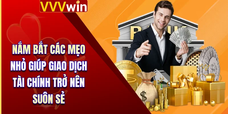 Nắm bắt các mẹo nhỏ giúp giao dịch tài chính trở nên suôn sẻ 