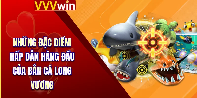 Những đặc điểm hấp dẫn hàng đầu của bắn cá long vương