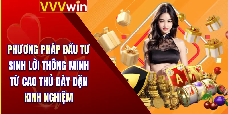 Phương pháp đầu tư sinh lời thông minh từ cao thủ dày dặn kinh nghiệm 