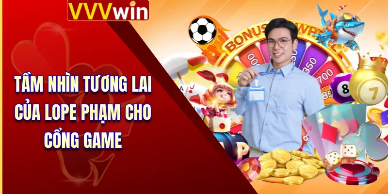 Tầm nhìn tương lai của Lope Phạm cho cổng game